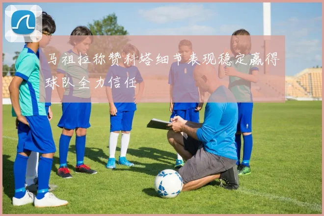 马祖拉称赞科塔细节表现稳定赢得球队全力信任