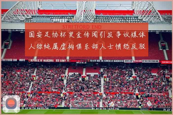 国安足协杯奖金传闻引发争议媒体人称纯属虚构俱乐部人士愤怒反驳