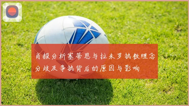 肖赧分析塞蒂恩与拉米罗执教理念分歧及争执背后的原因与影响