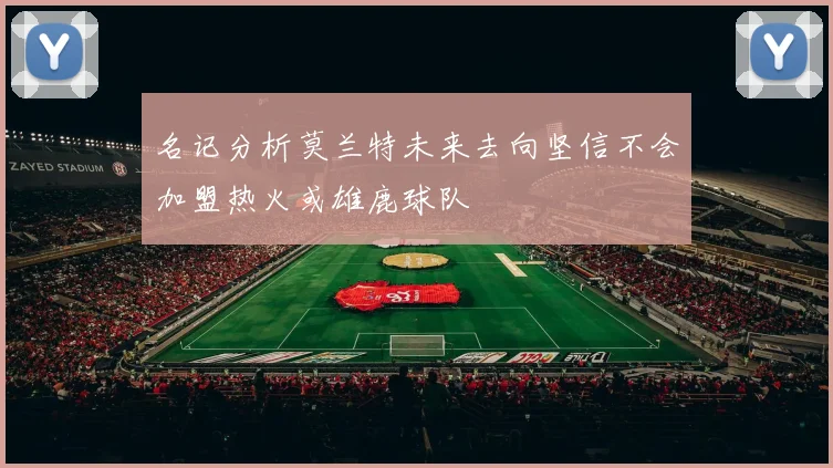 名记分析莫兰特未来去向坚信不会加盟热火或雄鹿球队