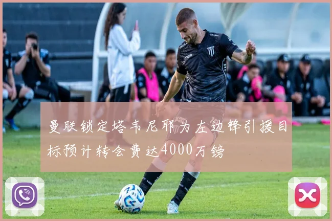曼联锁定塔韦尼耶为左边锋引援目标预计转会费达4000万镑