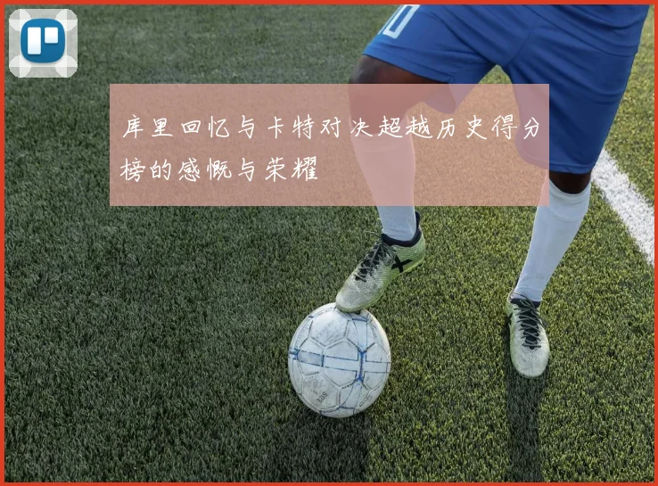 库里回忆与卡特对决超越历史得分榜的感慨与荣耀