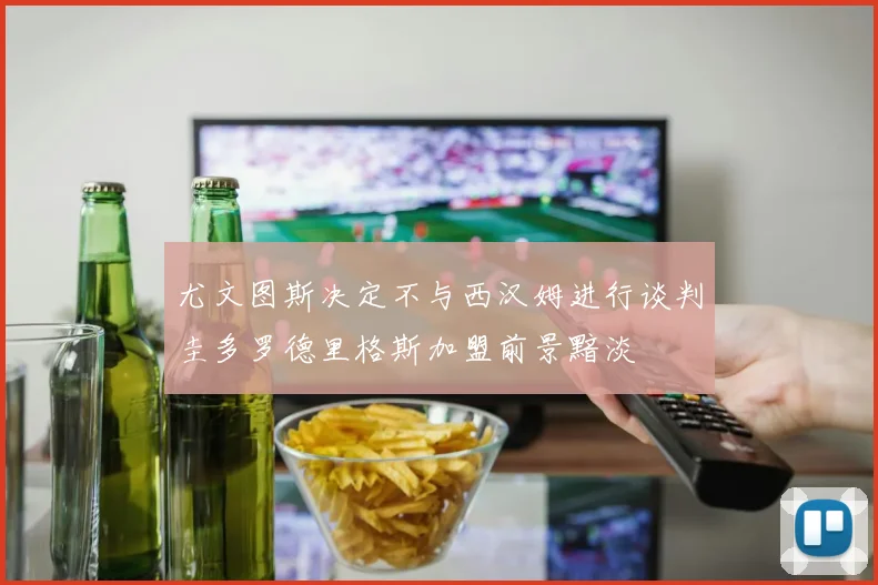 尤文图斯决定不与西汉姆进行谈判圭多罗德里格斯加盟前景黯淡