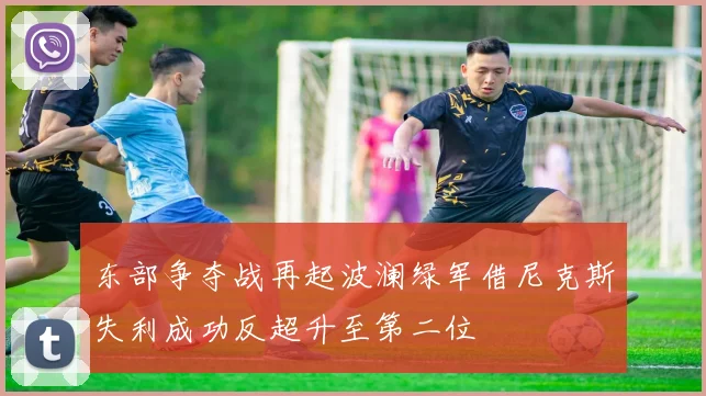 东部争夺战再起波澜绿军借尼克斯失利成功反超升至第二位