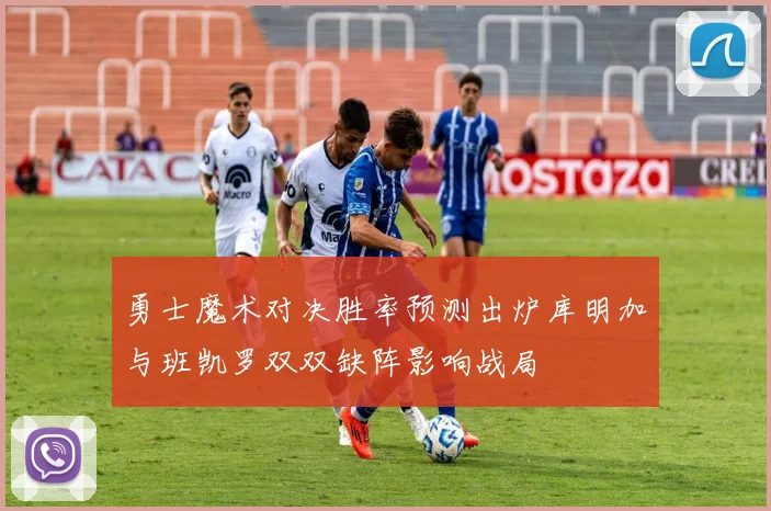 勇士魔术对决胜率预测出炉库明加与班凯罗双双缺阵影响战局