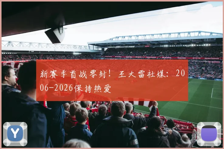 新赛季首战零封！王大雷社媒：2006-2026保持热爱