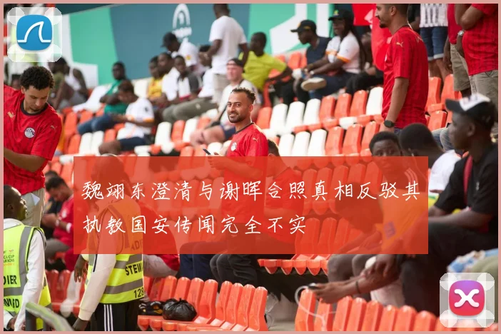 魏翊东澄清与谢晖合照真相反驳其执教国安传闻完全不实