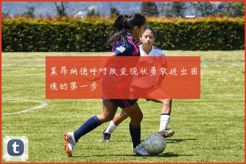 莱昂纳德呼吁改变现状勇敢迈出困境的第一步
