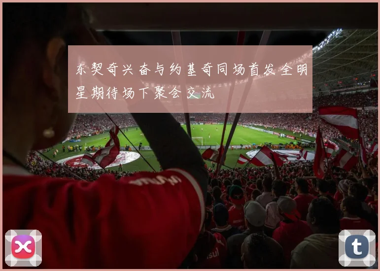 东契奇兴奋与约基奇同场首发全明星期待场下聚会交流