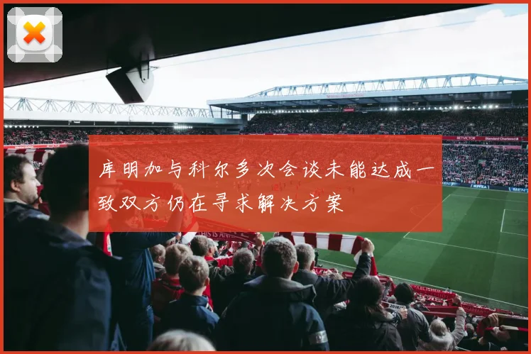 库明加与科尔多次会谈未能达成一致双方仍在寻求解决方案