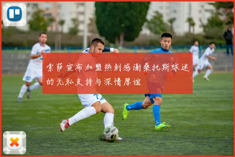索萨宣布加盟热刺感谢桑托斯球迷的无私支持与深情厚谊