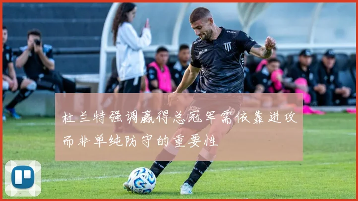 杜兰特强调赢得总冠军需依靠进攻而非单纯防守的重要性