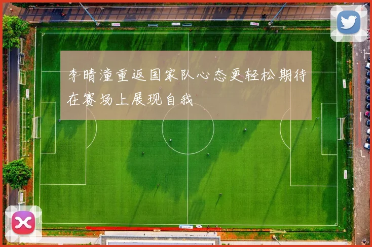 李晴潼重返国家队心态更轻松期待在赛场上展现自我