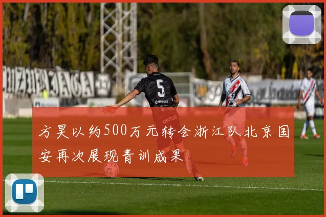 方昊以约500万元转会浙江队北京国安再次展现青训成果