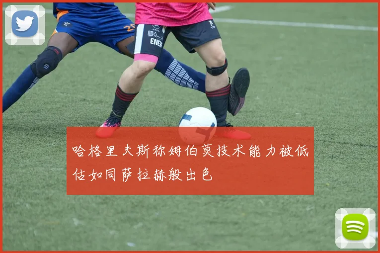 哈格里夫斯称姆伯莫技术能力被低估如同萨拉赫般出色