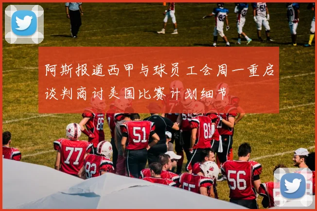 阿斯报道西甲与球员工会周一重启谈判商讨美国比赛计划细节