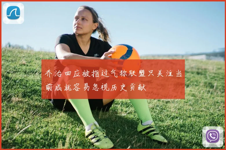 乔治回应被指过气称联盟只关注当前成就容易忽视历史贡献