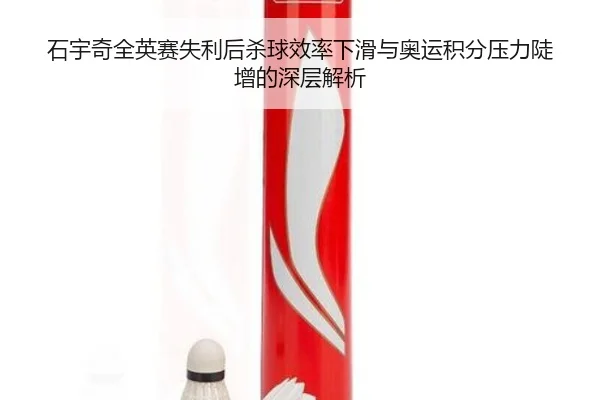 石宇奇全英赛失利后杀球效率下滑与奥运积分压力陡增的深层解析
